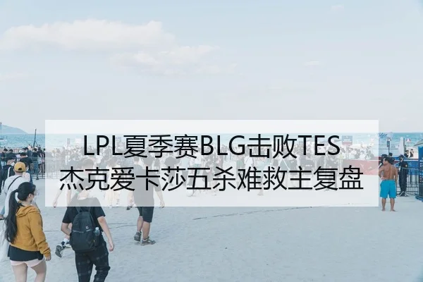 LPL夏季赛BLG击败TES杰克爱卡莎五杀难救主复盘